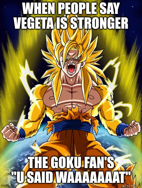 goku fan's mad | WHEN PEOPLE SAY VEGETA IS STRONGER; THE GOKU FAN'S "U SAID WAAAAAAAT" | image tagged in goku | made w/ Imgflip meme maker