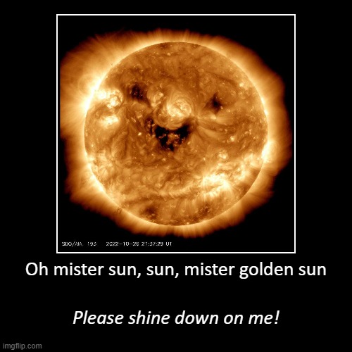 Shiiiiiine doooown o-on me, shiiiine, shiiine, shiiiine! | image tagged in funny,demotivationals,sun,mister golden sun,shine,smile | made w/ Imgflip demotivational maker