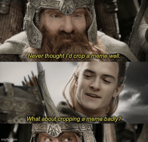 Side by side with a friend | Never thought I’d crop a meme well. What about cropping a meme badly? | image tagged in side by side with a friend,lotr,legolas,gimli,lord of the rings,friends | made w/ Imgflip meme maker