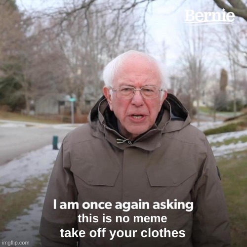 this is no meme take off your clothes | image tagged in memes,bernie i am once again asking for your support | made w/ Imgflip meme maker