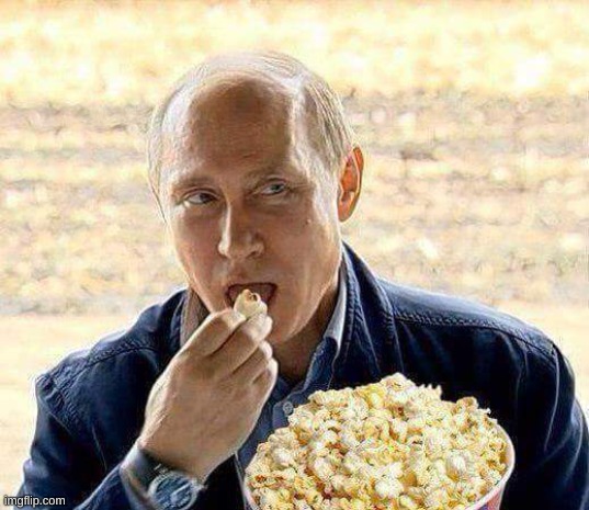 image tagged in putin popcorn | made w/ Imgflip meme maker