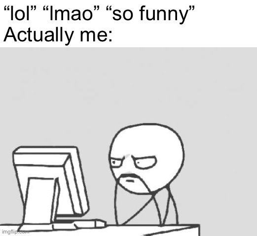 *says lmao without laughing* | “lol” “lmao” “so funny” 
Actually me: | image tagged in memes,computer guy,funny | made w/ Imgflip meme maker