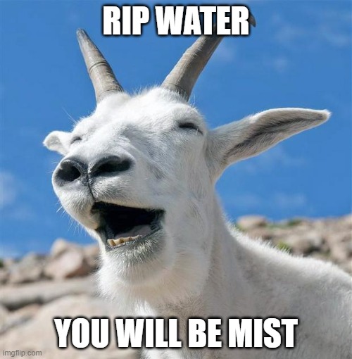 Joke | RIP WATER; YOU WILL BE MIST | image tagged in memes,laughing goat | made w/ Imgflip meme maker