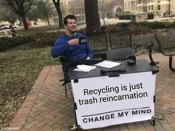 Bottle to bullet | Recycling is just trash reincarnation | image tagged in memes,change my mind,dank memes,recycling | made w/ Imgflip meme maker