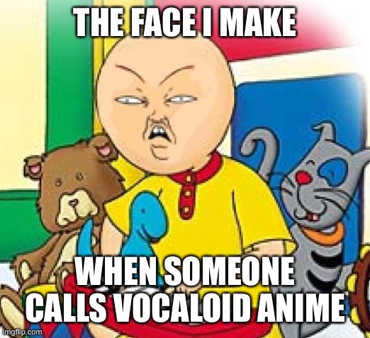 For all the guys who snorted helium, Vocaloid IS NOT ANIME | THE FACE I MAKE; WHEN SOMEONE CALLS VOCALOID ANIME | image tagged in caillou,vocaloid,hatsune miku,angry caillou,disgusted | made w/ Imgflip meme maker