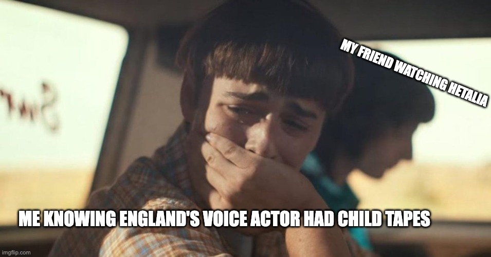 will byers crying | MY FRIEND WATCHING HETALIA; ME KNOWING ENGLAND'S VOICE ACTOR HAD CHILD TAPES | image tagged in will byers crying,memes,funny | made w/ Imgflip meme maker