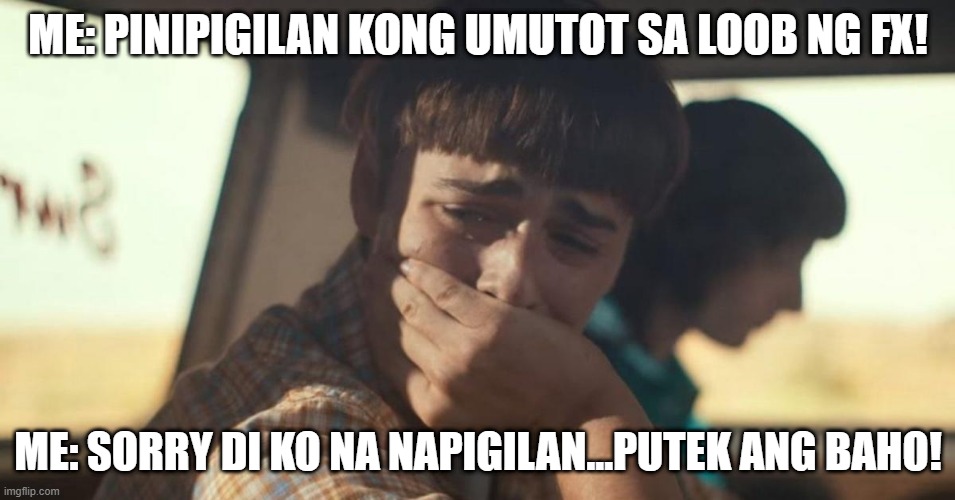 will byers crying | ME: PINIPIGILAN KONG UMUTOT SA LOOB NG FX! ME: SORRY DI KO NA NAPIGILAN...PUTEK ANG BAHO! | image tagged in will byers crying | made w/ Imgflip meme maker