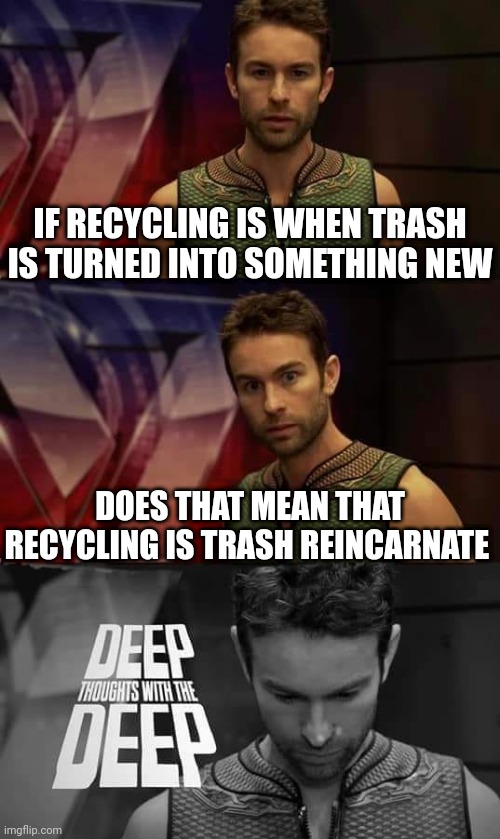 Recycle something into a weapon | IF RECYCLING IS WHEN TRASH IS TURNED INTO SOMETHING NEW; DOES THAT MEAN THAT RECYCLING IS TRASH REINCARNATE | image tagged in deep thoughts with the deep,dank memes,memes,recycling | made w/ Imgflip meme maker