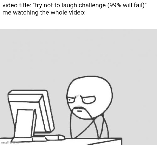 sometimes | video title: "try not to laugh challenge (99% will fail)" 

me watching the whole video: | image tagged in memes,computer guy,true story | made w/ Imgflip meme maker