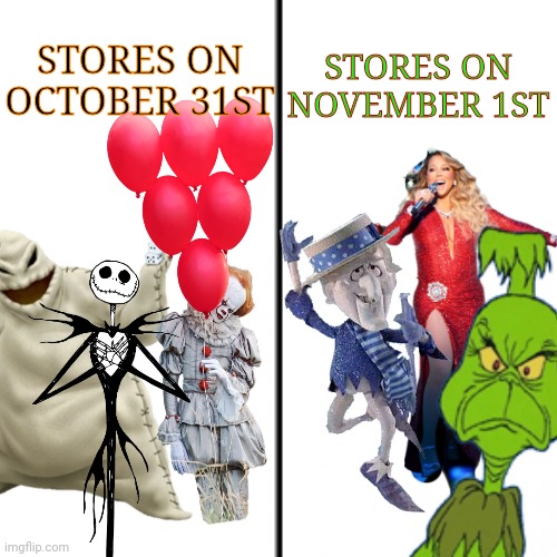 You can't deny it | STORES ON NOVEMBER 1ST; STORES ON OCTOBER 31ST | image tagged in christmas,halloween,mariah carey,pennywise,nightmare before christmas,the grinch | made w/ Imgflip meme maker