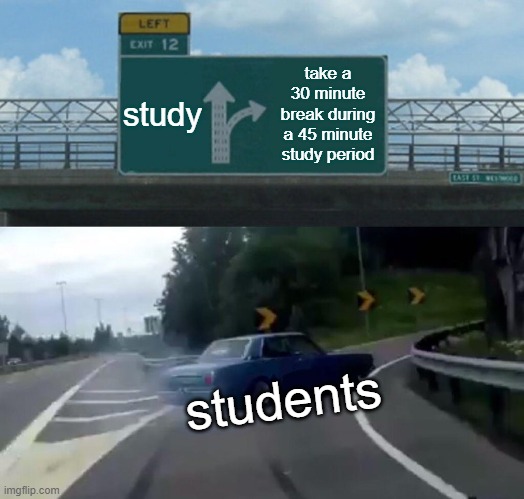 free epic Kielbasa | study; take a 30 minute break during a 45 minute study period; students | image tagged in memes,left exit 12 off ramp | made w/ Imgflip meme maker