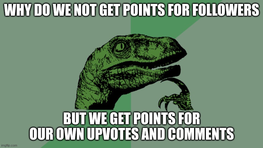 Philosophy Dinosaur | WHY DO WE NOT GET POINTS FOR FOLLOWERS; BUT WE GET POINTS FOR OUR OWN UPVOTES AND COMMENTS | image tagged in philosophy dinosaur | made w/ Imgflip meme maker