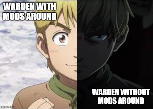 Warden Without Mods Around | WARDEN WITH MODS AROUND; WARDEN WITHOUT MODS AROUND | image tagged in thorfinn,warden being sussy,fun,funny,meme,memes | made w/ Imgflip meme maker