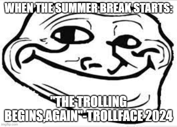 7 days until summer break (if it didnt already start 22 days ago in your country | WHEN THE SUMMER BREAK STARTS:; "THE TROLLING BEGINS,AGAIN"-TROLLFACE 2024 | image tagged in smilling troll | made w/ Imgflip meme maker