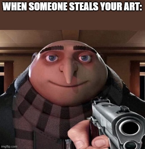 Meme | WHEN SOMEONE STEALS YOUR ART: | image tagged in gru gun | made w/ Imgflip meme maker