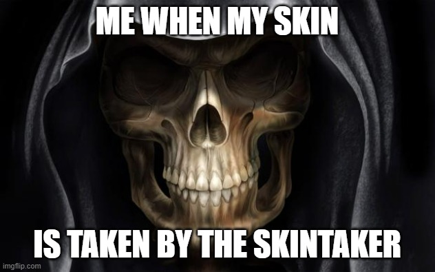 Death Skull | ME WHEN MY SKIN; IS TAKEN BY THE SKINTAKER | image tagged in death skull | made w/ Imgflip meme maker