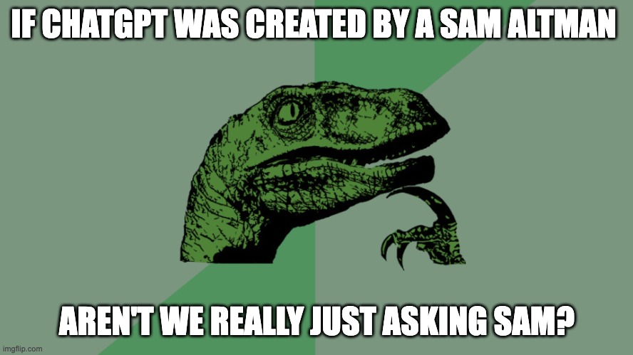 ChatGPTwist | IF CHATGPT WAS CREATED BY A SAM ALTMAN; AREN'T WE REALLY JUST ASKING SAM? | image tagged in philosophy dinosaur | made w/ Imgflip meme maker