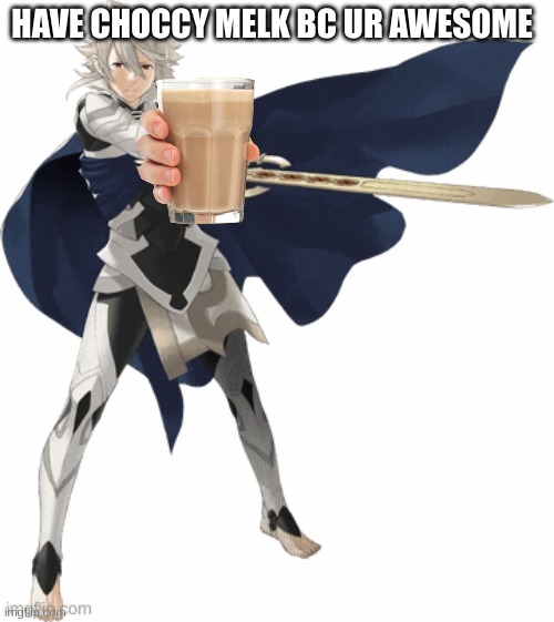 Ur awesome | HAVE CHOCCY MELK BC UR AWESOME | image tagged in corrin,milk,have some choccy milk,choccy milk | made w/ Imgflip meme maker