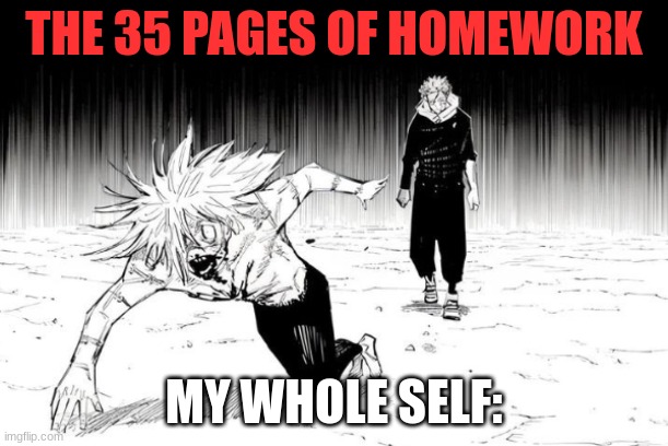 Yuji chasing mahito | THE 35 PAGES OF HOMEWORK; MY WHOLE SELF: | image tagged in yuji chasing mahito | made w/ Imgflip meme maker