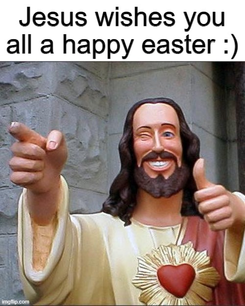 Have a great easter! | Jesus wishes you all a happy easter :) | image tagged in memes,buddy christ,funny,easter,jesus christ | made w/ Imgflip meme maker