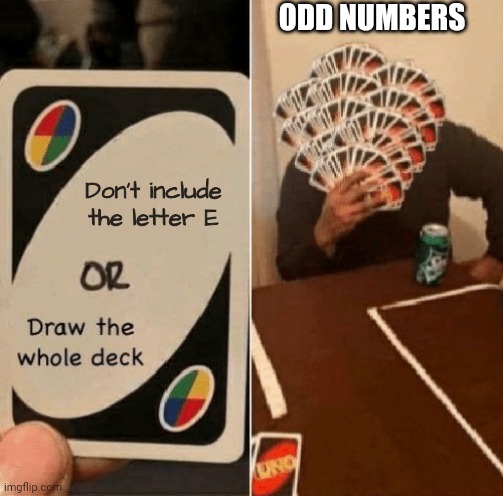 Odd numbers be like | ODD NUMBERS; Don't include the letter E | image tagged in uno draw the whole deck | made w/ Imgflip meme maker