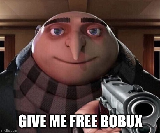 GIVE ME IT NOW! >:( | GIVE ME FREE BOBUX | image tagged in gru gun | made w/ Imgflip meme maker