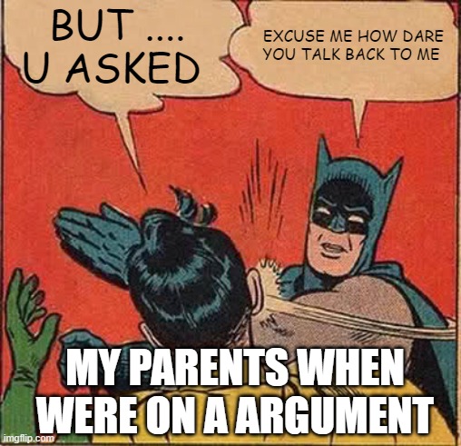 Batman Slapping Robin | BUT .... U ASKED; EXCUSE ME HOW DARE YOU TALK BACK TO ME; MY PARENTS WHEN WERE ON A ARGUMENT | image tagged in memes,batman slapping robin | made w/ Imgflip meme maker