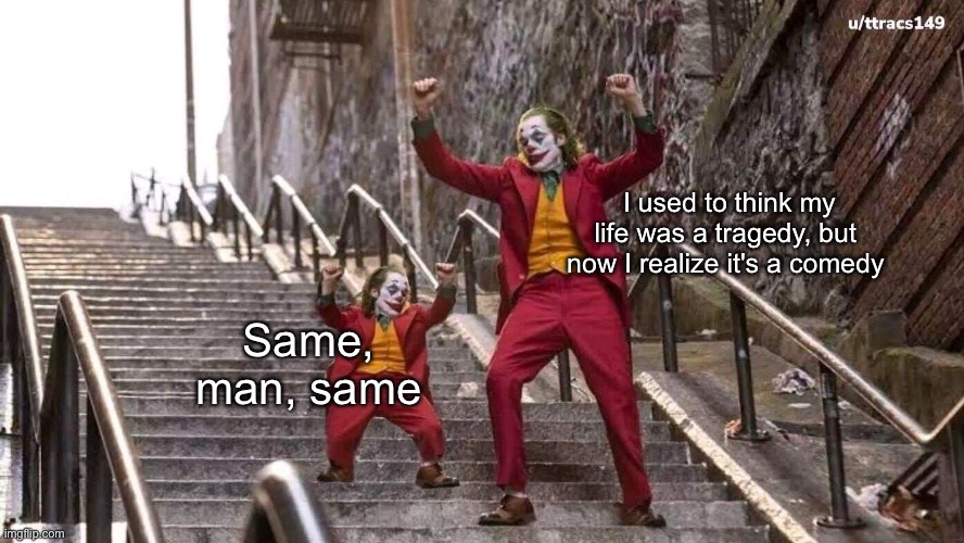 Joker and me as mini | I used to think my life was a tragedy, but now I realize it's a comedy; Same, man, same | image tagged in joker and mini joker,joker,comedy,tragedy,life | made w/ Imgflip meme maker