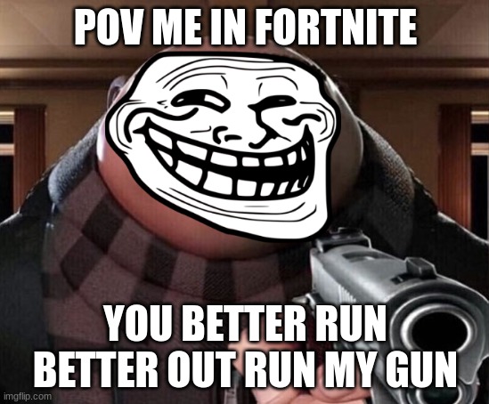 Gru Gun | POV ME IN FORTNITE; YOU BETTER RUN BETTER OUT RUN MY GUN | image tagged in gru gun | made w/ Imgflip meme maker