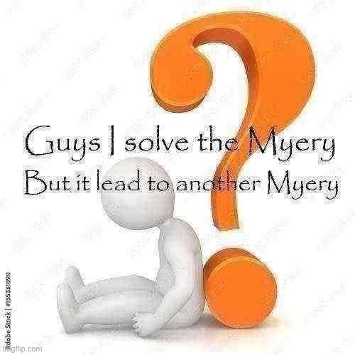 i solved the Myery | image tagged in guys i solve the myery but it lead to another myery | made w/ Imgflip meme maker