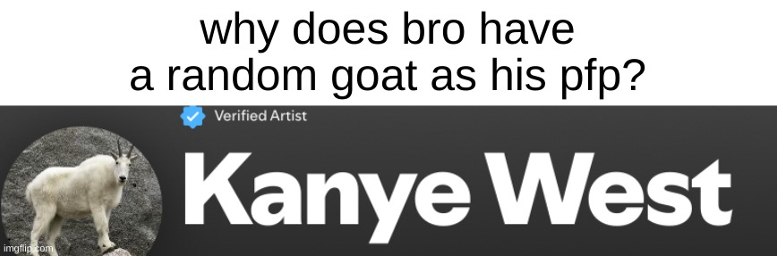 found this on spotify | why does bro have a random goat as his pfp? | image tagged in kanye west | made w/ Imgflip meme maker