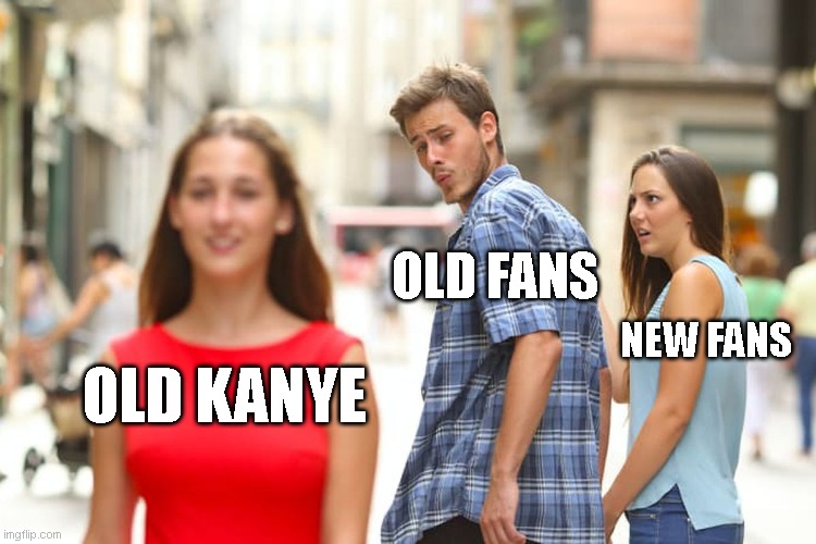 isent this just facts | OLD FANS; NEW FANS; OLD KANYE | image tagged in memes,distracted boyfriend,kanye west,kanye west lol | made w/ Imgflip meme maker