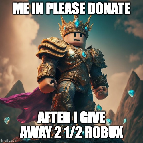 rich robloxian | ME IN PLEASE DONATE; AFTER I GIVE AWAY 2 1/2 ROBUX | image tagged in rich robloxian,roblox,funny,relatable,robux,rich | made w/ Imgflip meme maker