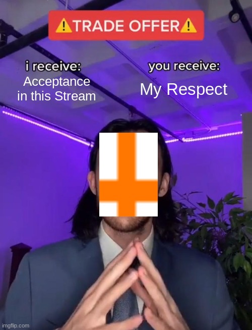 Please-? | Acceptance in this Stream; My Respect | image tagged in trade offer | made w/ Imgflip meme maker