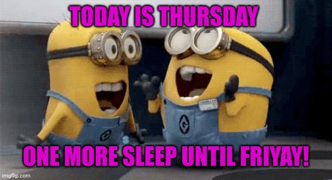 One more sleep | TODAY IS THURSDAY; ONE MORE SLEEP UNTIL FRIYAY! | image tagged in memes,excited minions,friyay,weekend,thursday,good vibes | made w/ Imgflip meme maker