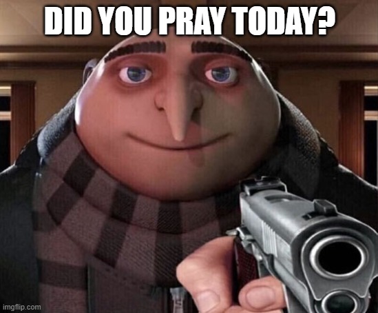 PRAYYY | DID YOU PRAY TODAY? | image tagged in gru gun | made w/ Imgflip meme maker