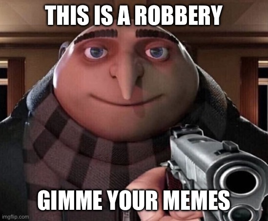 HAND EM OVER | THIS IS A ROBBERY; GIMME YOUR MEMES | image tagged in gru gun | made w/ Imgflip meme maker