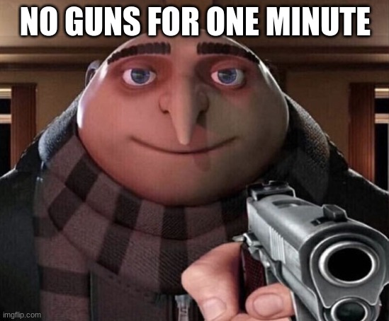 Gru Gun | NO GUNS FOR ONE MINUTE | image tagged in gru gun | made w/ Imgflip meme maker