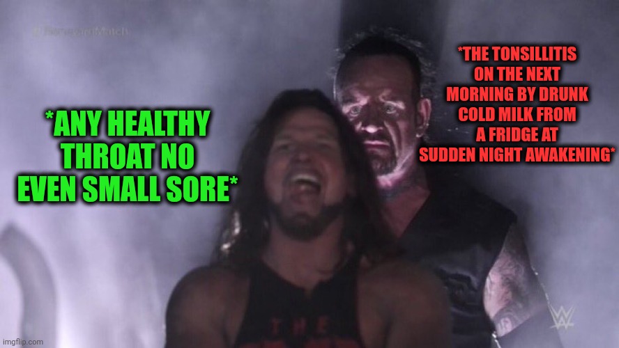 -To fix the thirst by another method instead of sore gain. | *THE TONSILLITIS ON THE NEXT MORNING BY DRUNK COLD MILK FROM A FRIDGE AT SUDDEN NIGHT AWAKENING*; *ANY HEALTHY THROAT NO EVEN SMALL SORE* | image tagged in aj styles undertaker,sore loser,have some choccy milk,fridge,saturday night live,the great awakening | made w/ Imgflip meme maker