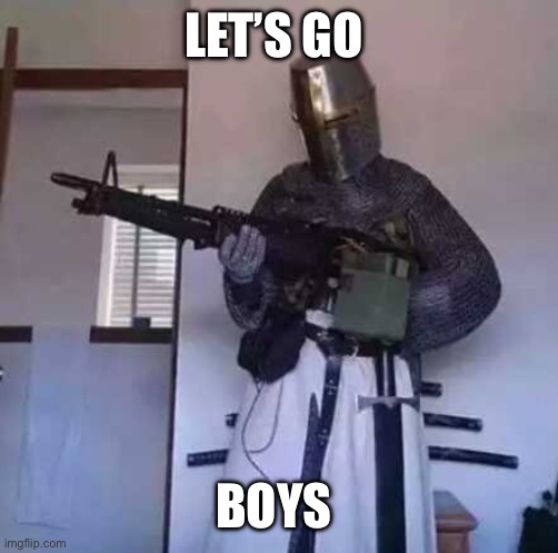 Crusader knight with M60 Machine Gun | LET’S GO; BOYS | image tagged in crusader knight with m60 machine gun | made w/ Imgflip meme maker