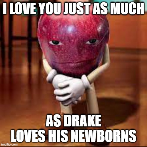 drake | I LOVE YOU JUST AS MUCH; AS DRAKE LOVES HIS NEWBORNS | image tagged in rizz apple | made w/ Imgflip meme maker