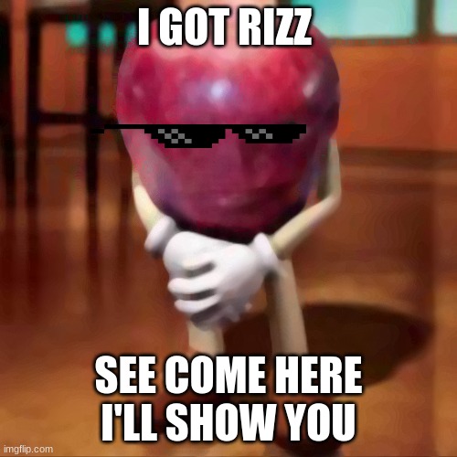 rizz apple | I GOT RIZZ; SEE COME HERE I'LL SHOW YOU | image tagged in rizz apple | made w/ Imgflip meme maker