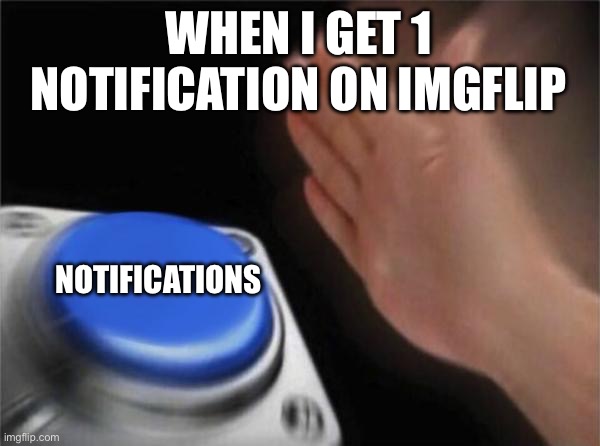 Blank Nut Button Meme | WHEN I GET 1 NOTIFICATION ON IMGFLIP; NOTIFICATIONS | image tagged in memes,blank nut button | made w/ Imgflip meme maker