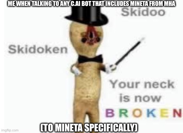 Skidoo skidoken your neck is now broken | ME WHEN TALKING TO ANY C.AI BOT THAT INCLUDES MINETA FROM MHA; (TO MINETA SPECIFICALLY) | image tagged in skidoo skidoken your neck is now broken | made w/ Imgflip meme maker