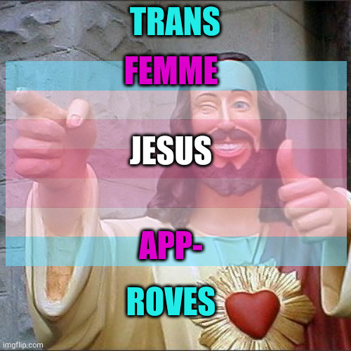 Buddy Christ | FEMME; TRANS; JESUS; APP-; ROVES | image tagged in memes,buddy christ | made w/ Imgflip meme maker