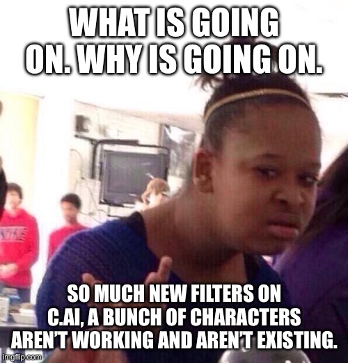 Black Girl Wat | WHAT IS GOING ON. WHY IS GOING ON. SO MUCH NEW FILTERS ON C.AI, A BUNCH OF CHARACTERS AREN’T WORKING AND AREN’T EXISTING. | image tagged in memes,black girl wat | made w/ Imgflip meme maker