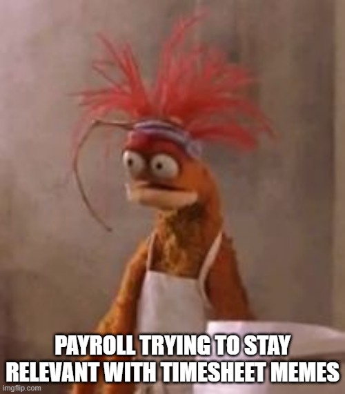 Pepe the King Prawn | PAYROLL TRYING TO STAY RELEVANT WITH TIMESHEET MEMES | image tagged in pepe the king prawn,timesheet reminder | made w/ Imgflip meme maker