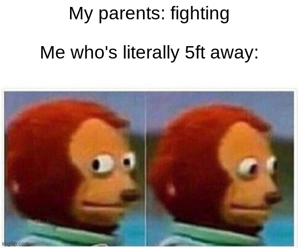 Monkey Puppet | My parents: fighting
 
Me who's literally 5ft away: | image tagged in memes,monkey puppet,parents,fights | made w/ Imgflip meme maker