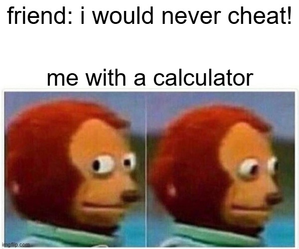 work done faster :) | friend: i would never cheat! me with a calculator | image tagged in memes,monkey puppet | made w/ Imgflip meme maker