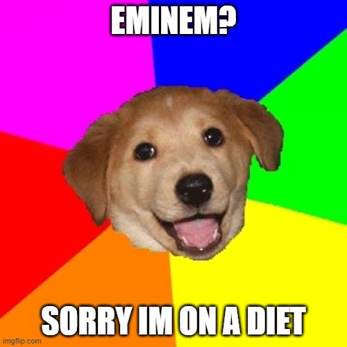 Rap? Aint that illegal? | EMINEM? SORRY IM ON A DIET | image tagged in memes,advice dog | made w/ Imgflip meme maker